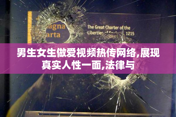 男生女生做爱视频热传网络,展现真实人性一面,法律与