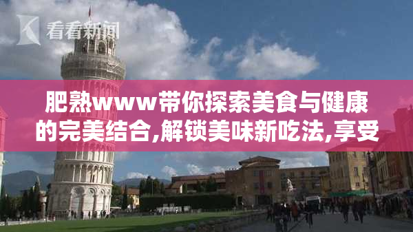 肥熟www带你探索美食与健康的完美结合,解锁美味新吃法,享受营养