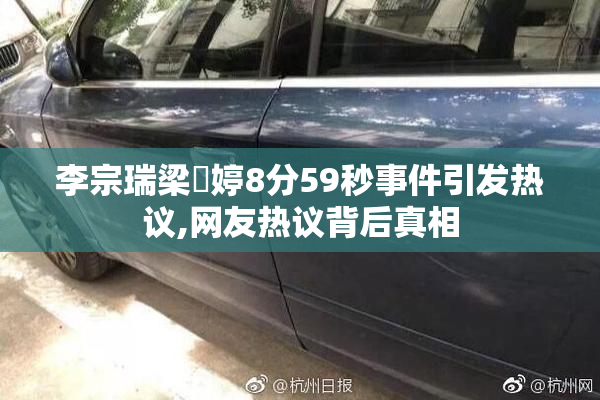 李宗瑞梁婖婷8分59秒事件引发热议,网友热议背后真相