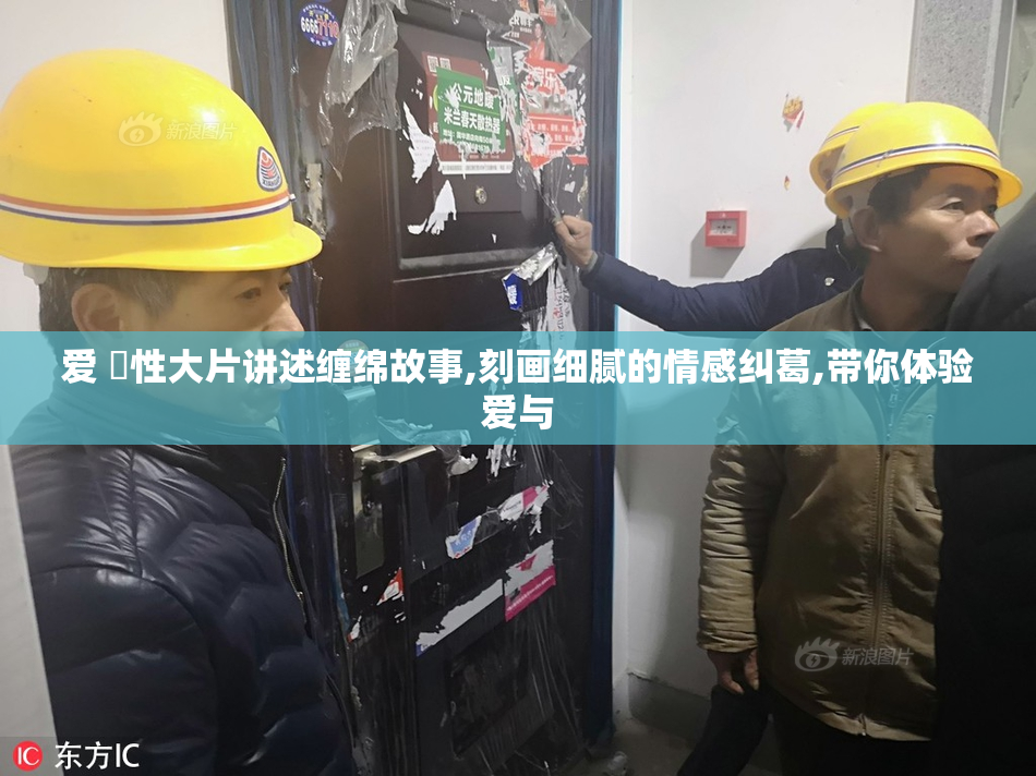 爱 ️性大片讲述缠绵故事,刻画细腻的情感纠葛,带你体验爱与