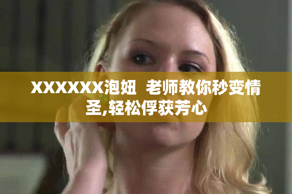 XXXXXX泡妞  老师教你秒变情圣,轻松俘获芳心