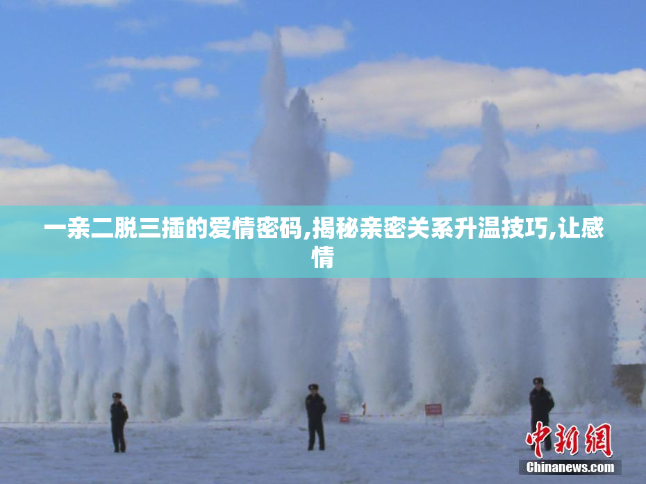 一亲二脱三插的爱情密码,揭秘亲密关系升温技巧,让感情