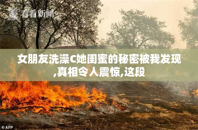 女朋友洗澡C她闺蜜的秘密被我发现,真相令人震惊,这段