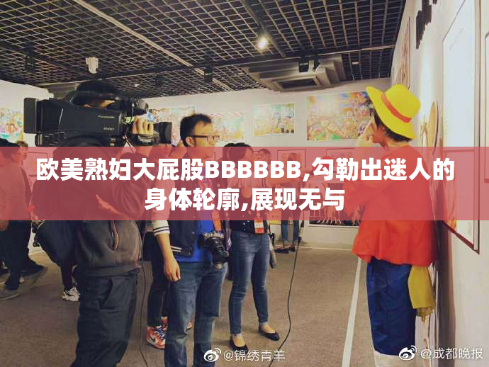 欧美熟妇大屁股BBBBBB,勾勒出迷人的身体轮廓,展现无与