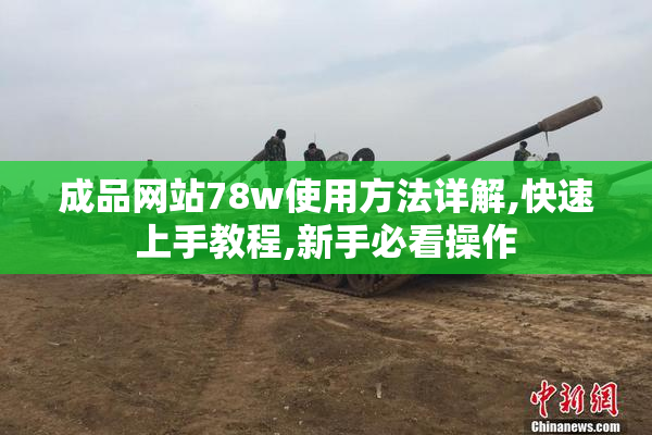 成品网站78w使用方法详解,快速上手教程,新手必看操作
