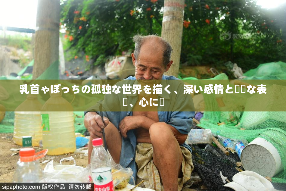 乳首ゃぼっちの孤独な世界を描く、深い感情と繊細な表現、心に響