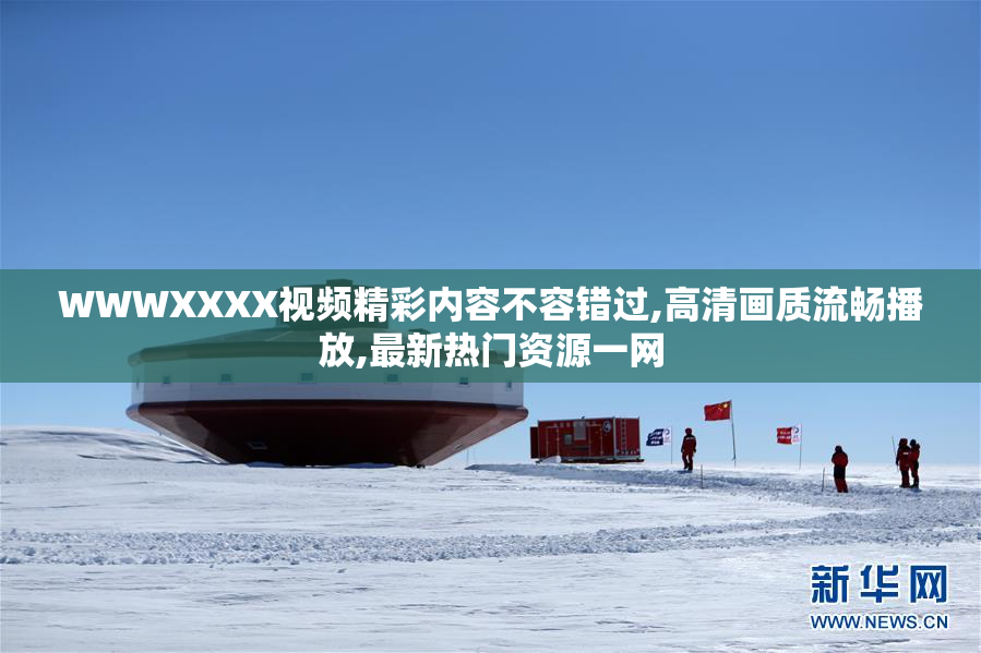 WWWXXXX视频精彩内容不容错过,高清画质流畅播放,最新热门资源一网
