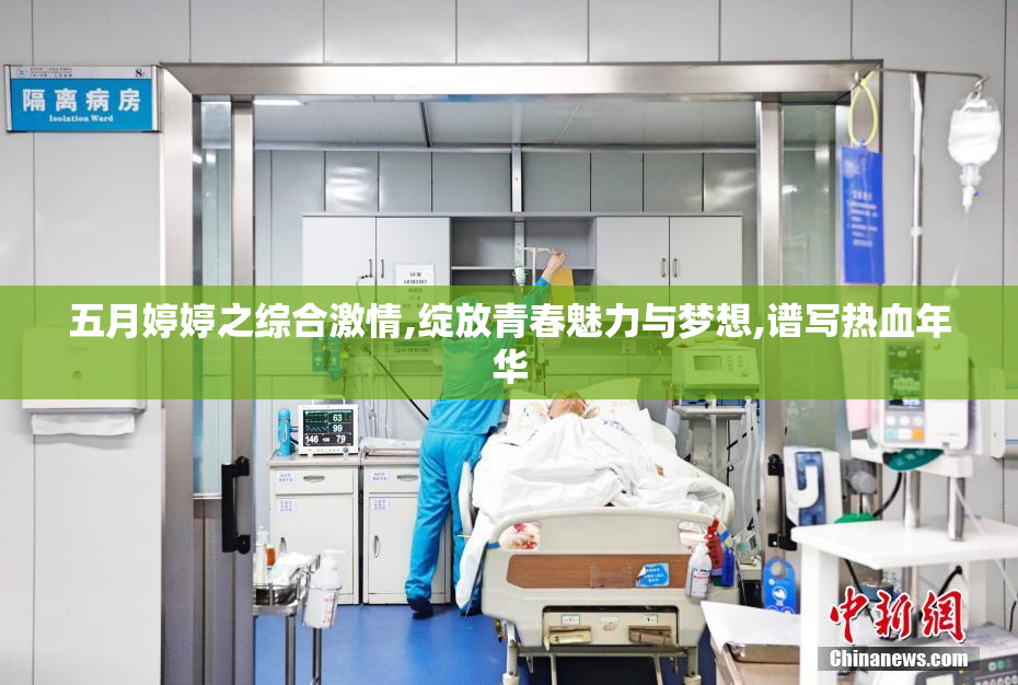 五月婷婷之综合激情,绽放青春魅力与梦想,谱写热血年华