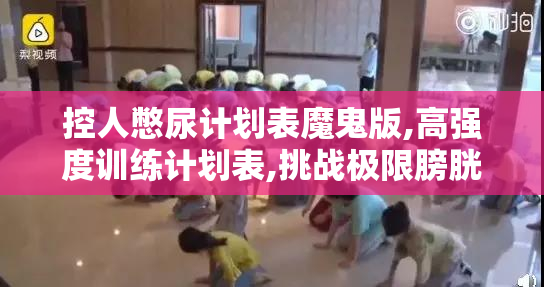控人憋尿计划表魔鬼版,高强度训练计划表,挑战极限膀胱控制力