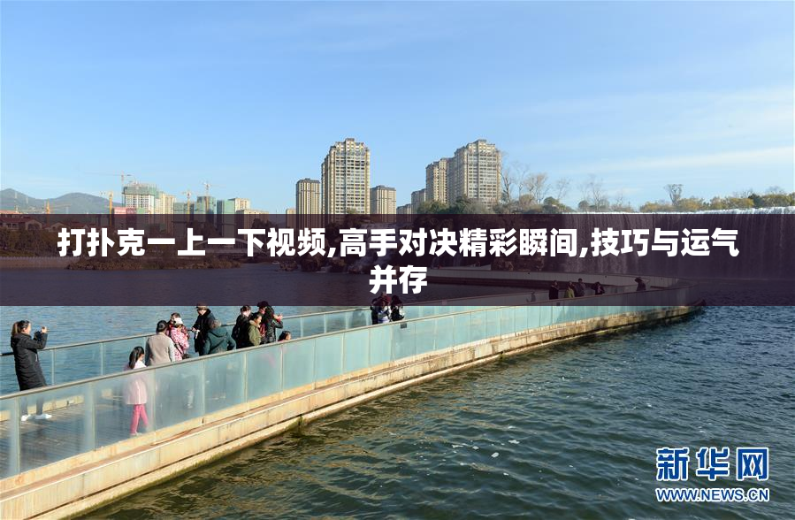 打扑克一上一下视频,高手对决精彩瞬间,技巧与运气并存