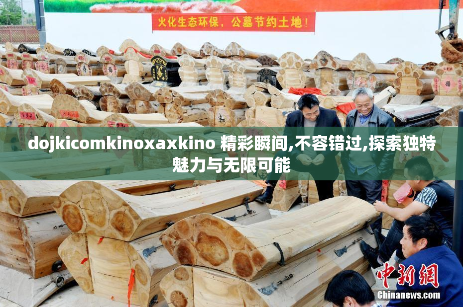 dojkicomkinoxaxkino 精彩瞬间,不容错过,探索独特魅力与无限可能