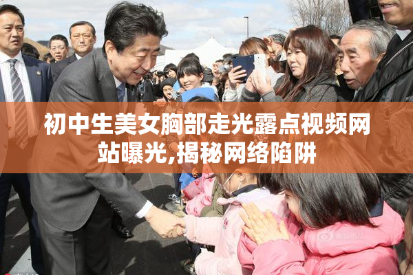 初中生美女胸部走光露点视频网站曝光,揭秘网络陷阱
