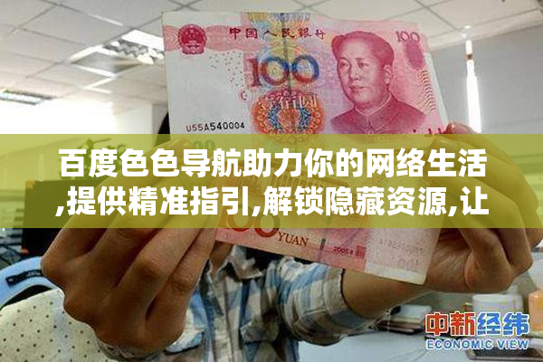 百度色色导航助力你的网络生活,提供精准指引,解锁隐藏资源,让每