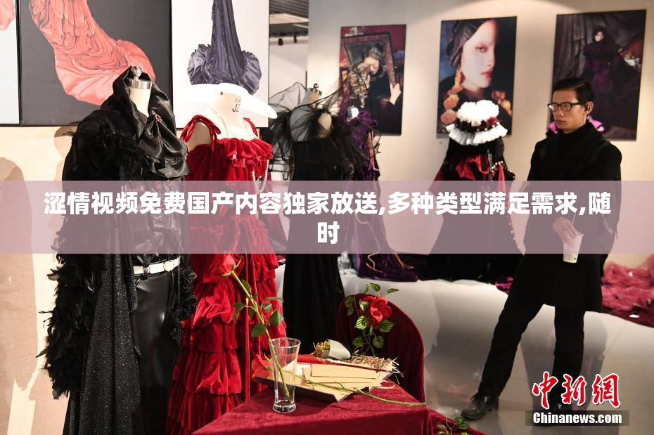 涩情视频免费国产内容独家放送,多种类型满足需求,随时