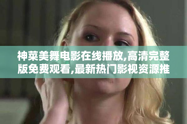 神菜美舞电影在线播放,高清完整版免费观看,最新热门影视资源推荐