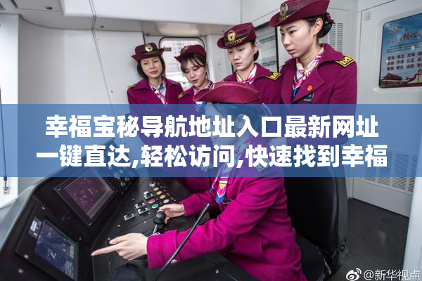幸福宝秘导航地址入口最新网址一键直达,轻松访问,快速找到幸福宝