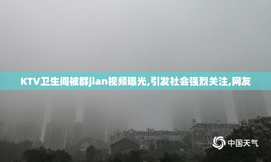 KTV卫生间被群jian视频曝光,引发社会强烈关注,网友