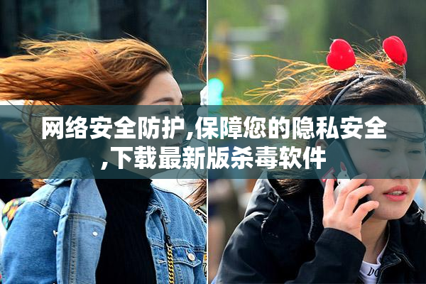 网络安全防护,保障您的隐私安全,下载最新版杀毒软件