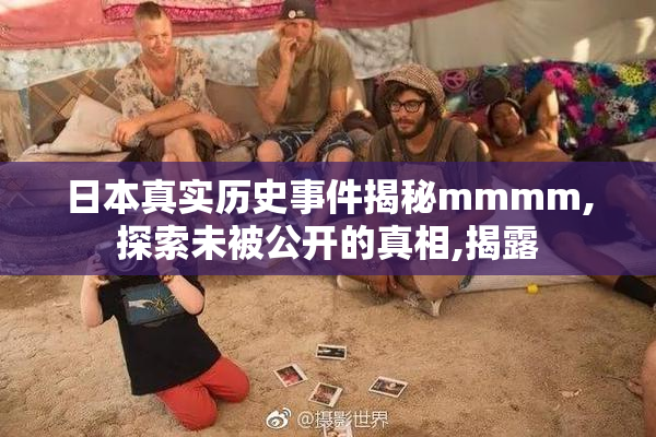 日本真实历史事件揭秘mmmm,探索未被公开的真相,揭露