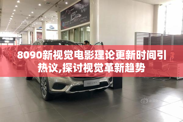 8090新视觉电影理论更新时间引热议,探讨视觉革新趋势