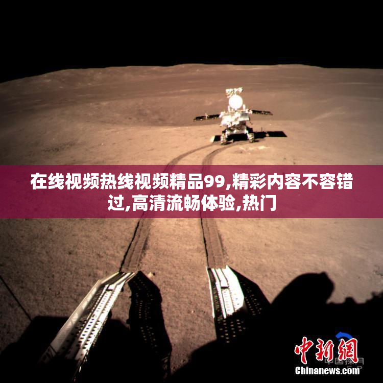 在线视频热线视频精品99,精彩内容不容错过,高清流畅体验,热门