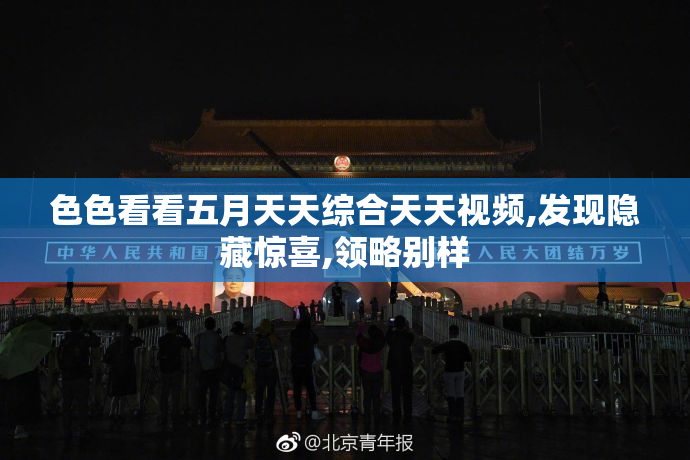 色色看看五月天天综合天天视频,发现隐藏惊喜,领略别样