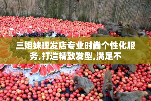三姐妹理发店专业时尚个性化服务,打造精致发型,满足不