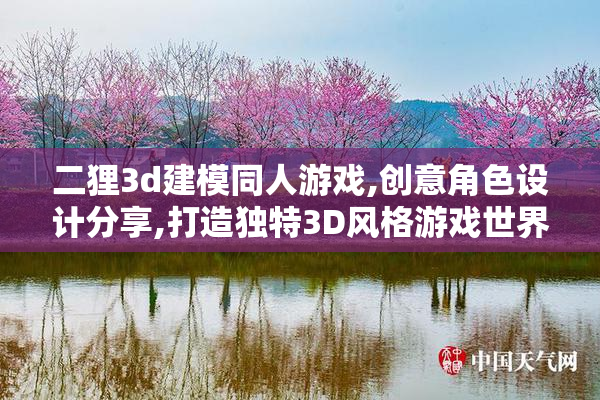 二狸3d建模同人游戏,创意角色设计分享,打造独特3D风格游戏世界