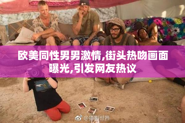 欧美同性男男激情,街头热吻画面曝光,引发网友热议