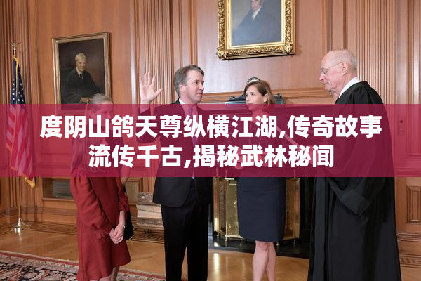 度阴山鸽天尊纵横江湖,传奇故事流传千古,揭秘武林秘闻