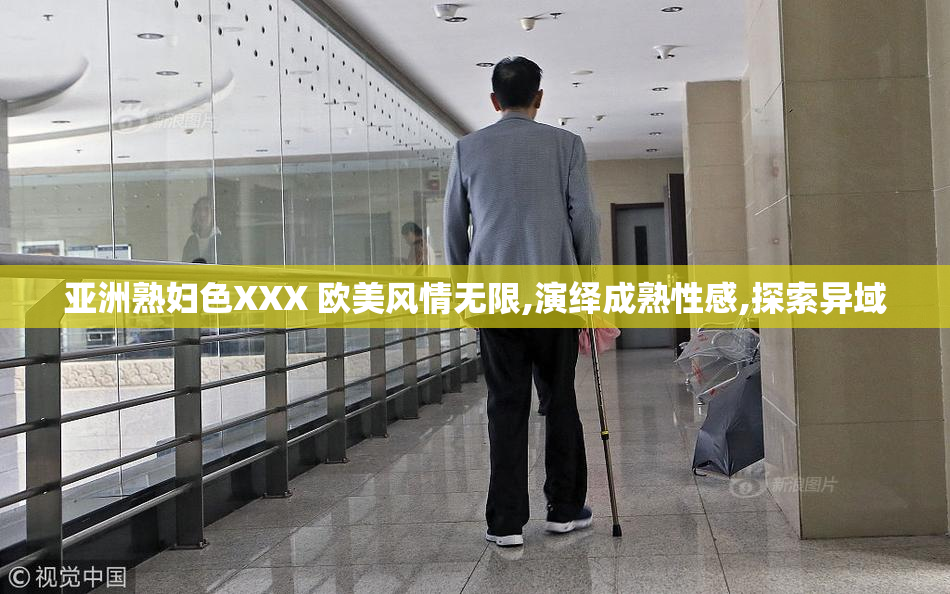 亚洲熟妇色XXX 欧美风情无限,演绎成熟性感,探索异域
