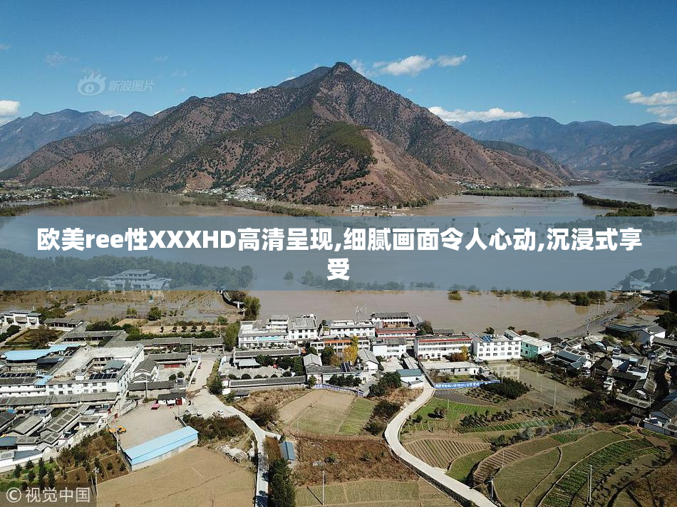 欧美ree性XXXHD高清呈现,细腻画面令人心动,沉浸式享受
