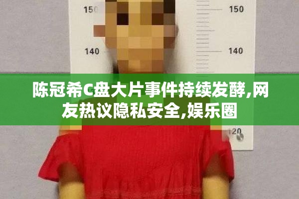 陈冠希C盘大片事件持续发酵,网友热议隐私安全,娱乐圈