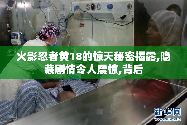 火影忍者黄18的惊天秘密揭露,隐藏剧情令人震惊,背后