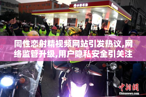 同性恋射精视频网站引发热议,网络监管升级,用户隐私安全引关注