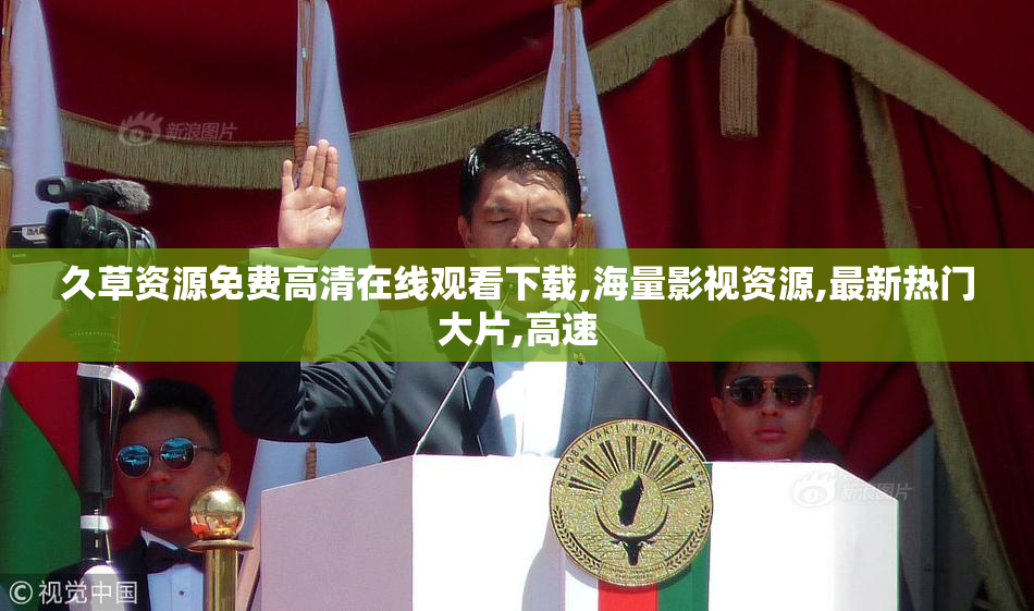 久草资源免费高清在线观看下载,海量影视资源,最新热门大片,高速