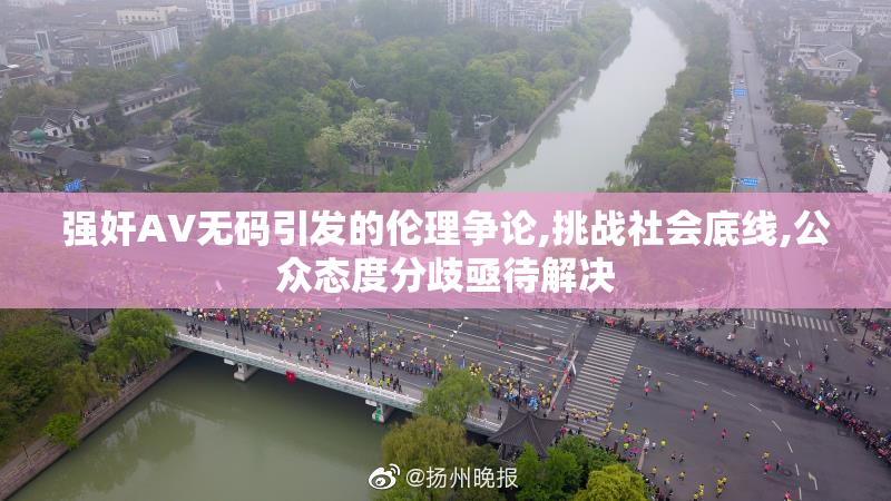 强奸AV无码引发的伦理争论,挑战社会底线,公众态度分歧亟待解决