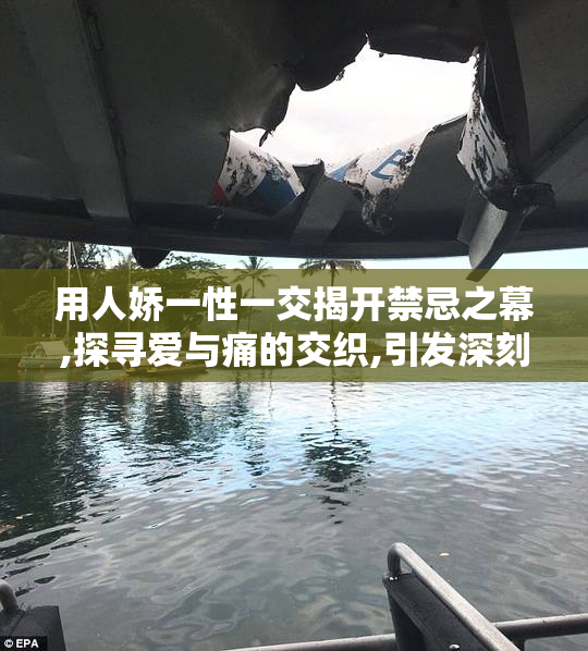 用人娇一性一交揭开禁忌之幕,探寻爱与痛的交织,引发深刻思考