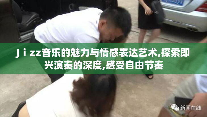 Jⅰzz音乐的魅力与情感表达艺术,探索即兴演奏的深度,感受自由节奏