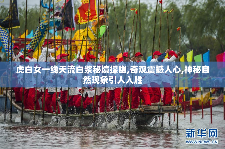 虎白女一线天流白浆秘境探幽,奇观震撼人心,神秘自然现象引人入胜