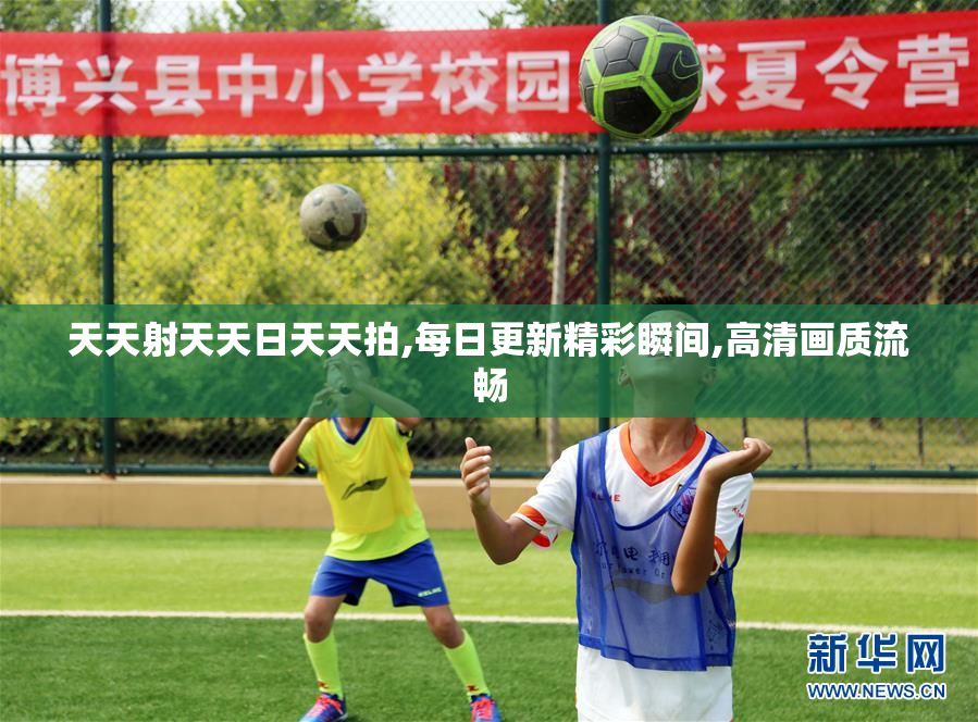 天天射天天日天天拍,每日更新精彩瞬间,高清画质流畅