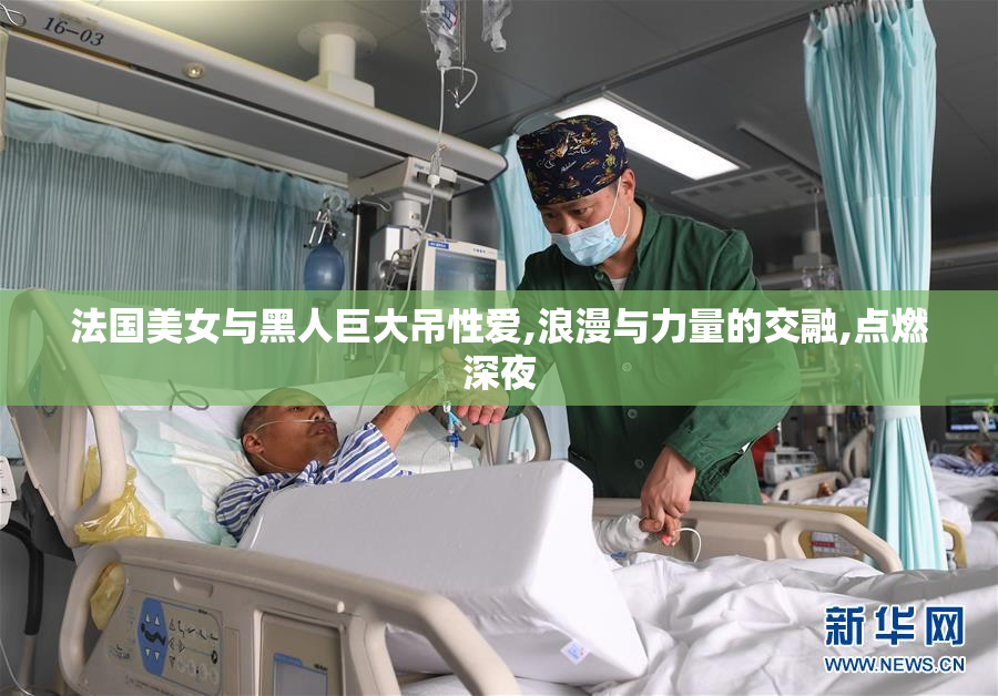 法国美女与黑人巨大吊性爱,浪漫与力量的交融,点燃深夜