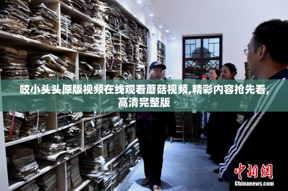 咬小头头原版视频在线观看蘑菇视频,精彩内容抢先看,高清完整版