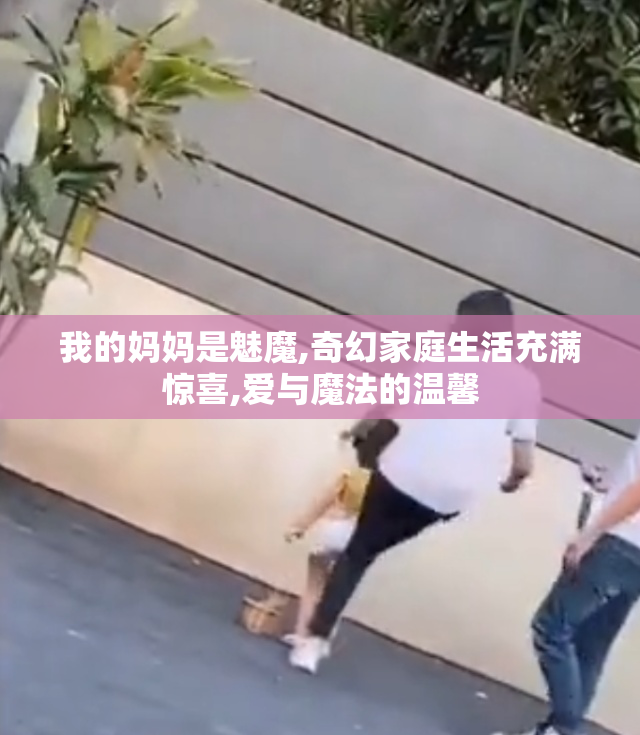 我的妈妈是魅魔,奇幻家庭生活充满惊喜,爱与魔法的温馨