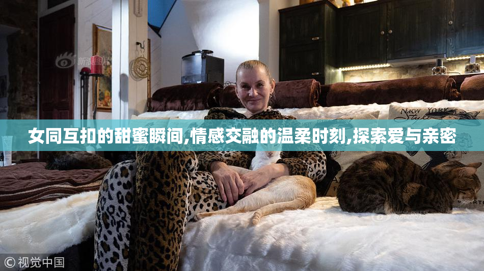 女同互扣的甜蜜瞬间,情感交融的温柔时刻,探索爱与亲密