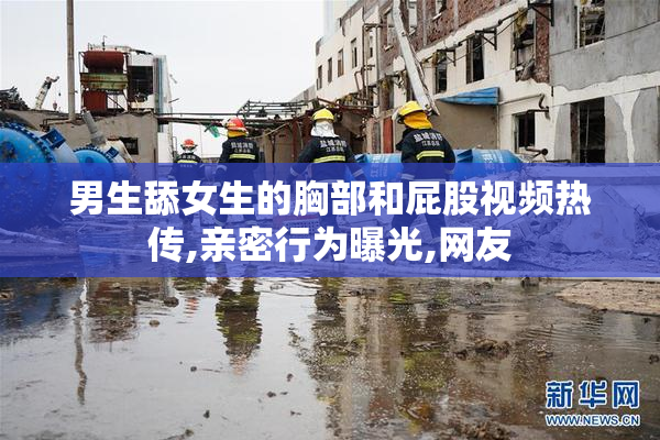 男生舔女生的胸部和屁股视频热传,亲密行为曝光,网友