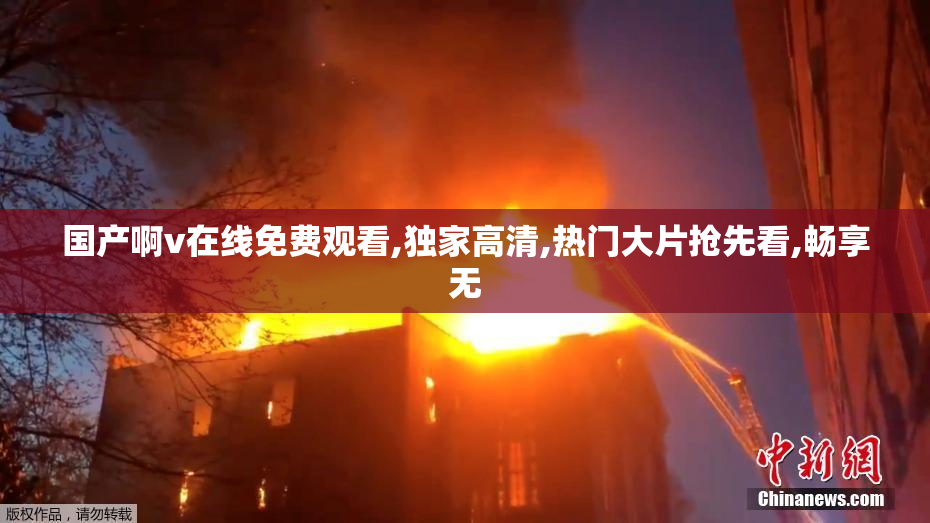 国产啊v在线免费观看,独家高清,热门大片抢先看,畅享无