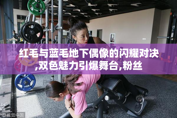 红毛与蓝毛地下偶像的闪耀对决,双色魅力引爆舞台,粉丝
