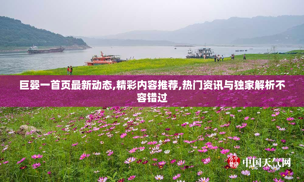 巨婴一首页最新动态,精彩内容推荐,热门资讯与独家解析不容错过
