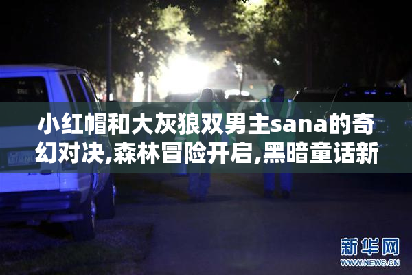 小红帽和大灰狼双男主sana的奇幻对决,森林冒险开启,黑暗童话新篇章